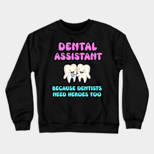 Dental Assistant Because Dentists Need Heroes Too Crewneck Sweatshirt